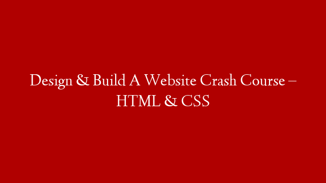 Design & Build A Website Crash Course – HTML & CSS