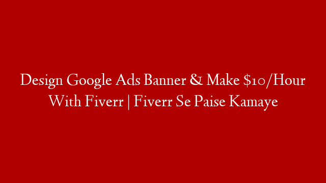 Design Google Ads Banner & Make $10/Hour With Fiverr | Fiverr Se Paise Kamaye