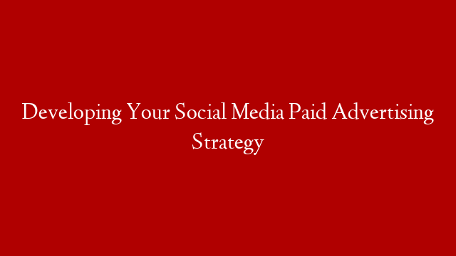 Developing Your Social Media Paid Advertising Strategy