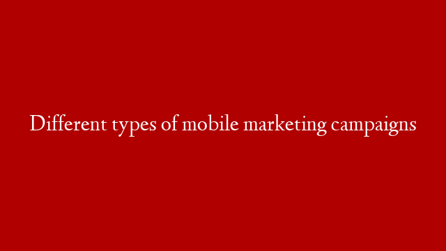 Different types of mobile marketing campaigns