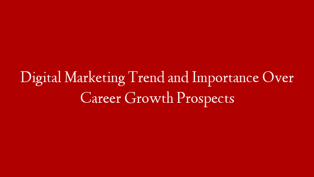 Digital Marketing Trend and Importance Over Career Growth Prospects post thumbnail image