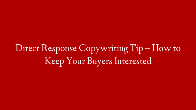 Direct Response Copywriting Tip – How to Keep Your Buyers Interested