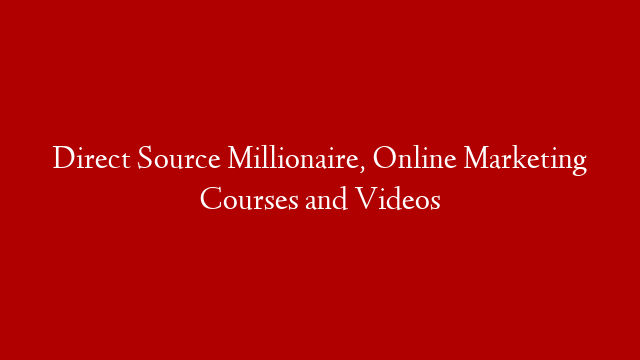 Direct Source Millionaire, Online Marketing Courses and Videos