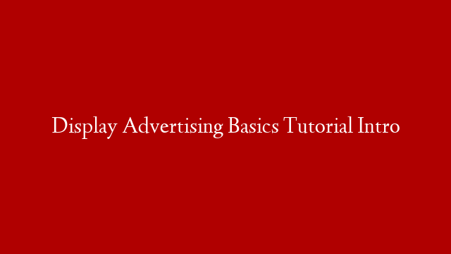 Display Advertising Basics Tutorial Intro