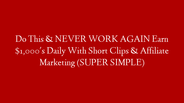 Do This & NEVER WORK AGAIN Earn $1,000's Daily With Short Clips & Affiliate Marketing (SUPER SIMPLE)