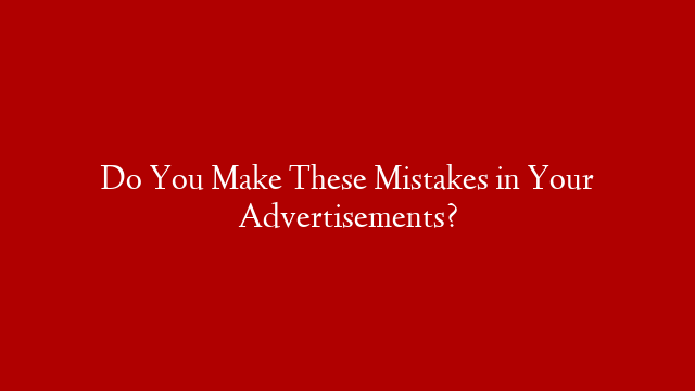 Do You Make These Mistakes in Your Advertisements?