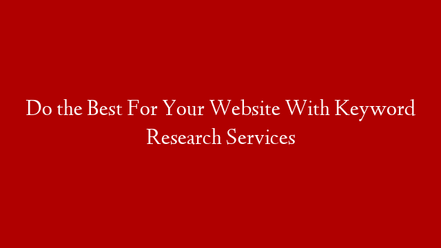 Do the Best For Your Website With Keyword Research Services