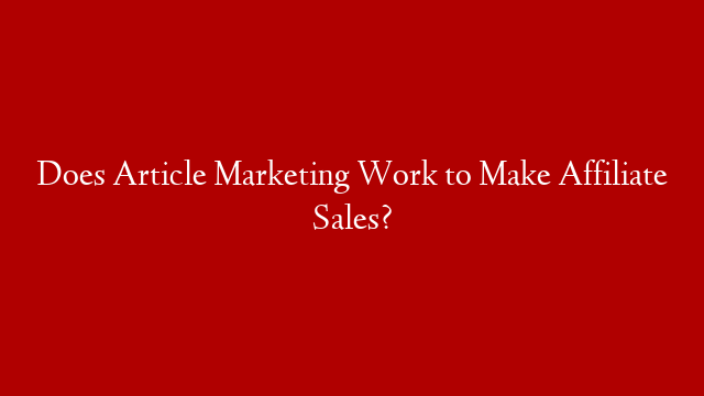Does Article Marketing Work to Make Affiliate Sales?