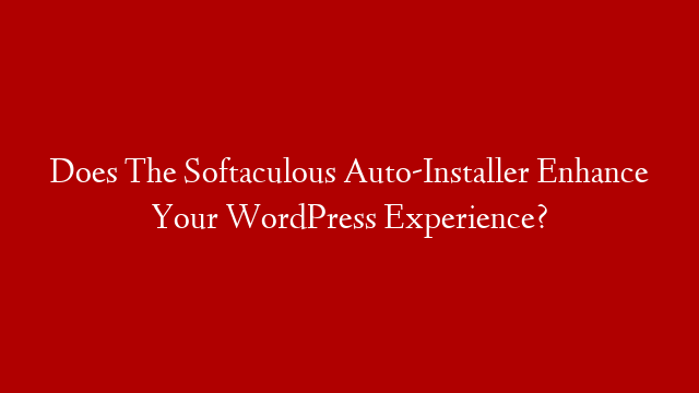 Does The Softaculous Auto-Installer Enhance Your WordPress Experience?