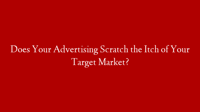 Does Your Advertising Scratch the Itch of Your Target Market?