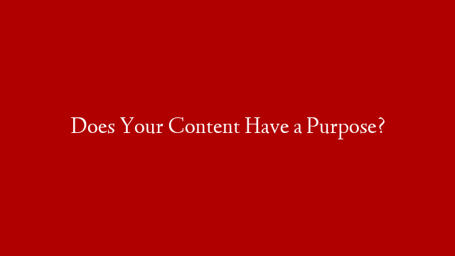 Does Your Content Have a Purpose?