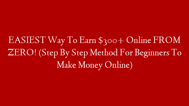 EASIEST Way To Earn $300+ Online FROM ZERO! (Step By Step Method For Beginners To Make Money Online)