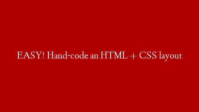 EASY! Hand-code an HTML + CSS layout
