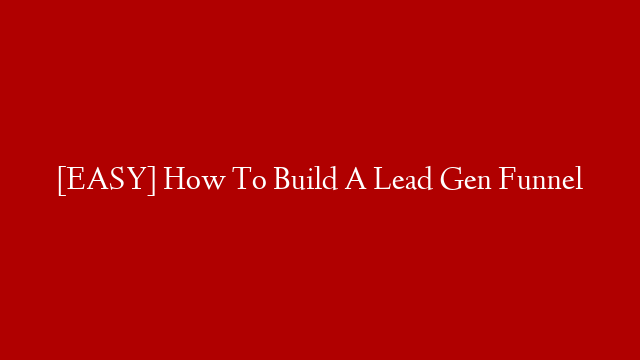 [EASY] How To Build A Lead Gen Funnel