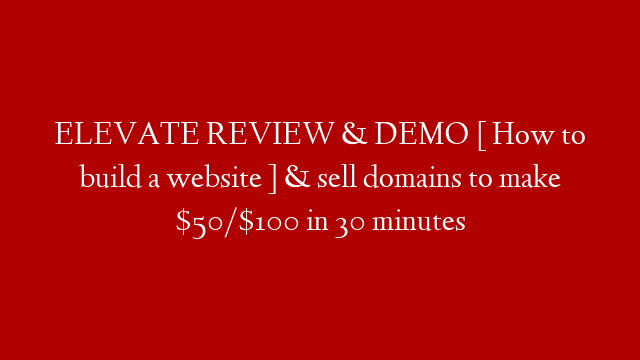 ELEVATE REVIEW & DEMO [ How to build a website ] & sell domains to make $50/$100 in 30 minutes