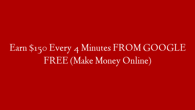 Earn $150 Every 4 Minutes FROM GOOGLE FREE (Make Money Online)