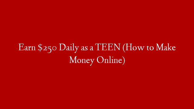 Earn $250 Daily as a TEEN (How to Make Money Online)