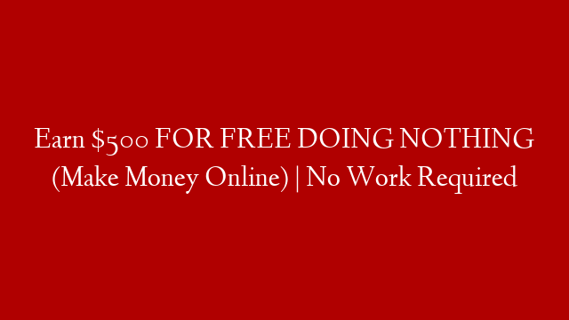 Earn $500 FOR FREE DOING NOTHING (Make Money Online) | No Work Required post thumbnail image