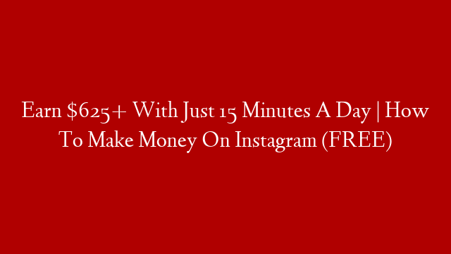 Earn $625+ With Just 15 Minutes A Day | How To Make Money On Instagram (FREE)