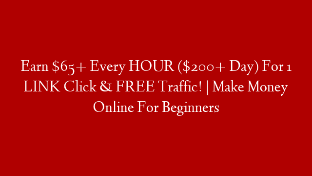 Earn $65+ Every HOUR ($200+ Day) For 1 LINK Click & FREE Traffic! | Make Money Online For Beginners