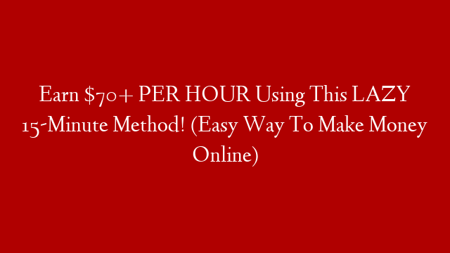 Earn $70+ PER HOUR Using This LAZY 15-Minute Method! (Easy Way To Make Money Online)