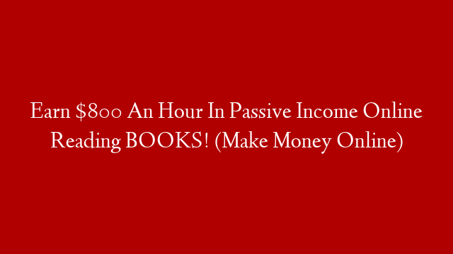 Earn $800 An Hour In Passive Income Online Reading BOOKS! (Make Money Online)