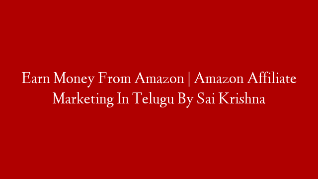 Earn Money From Amazon | Amazon Affiliate Marketing In Telugu By Sai Krishna