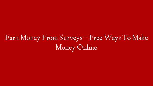 Earn Money From Surveys – Free Ways To Make Money Online