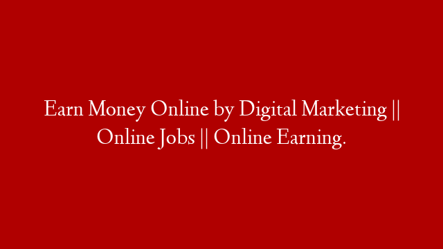 Earn Money Online by Digital Marketing || Online Jobs || Online Earning.