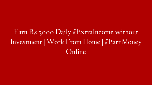 Earn Rs 5000 Daily #ExtraIncome without Investment | Work From Home | #EarnMoney Online