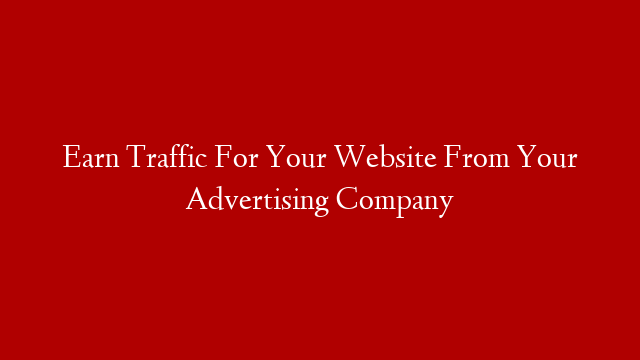 Earn Traffic For Your Website From Your Advertising Company
