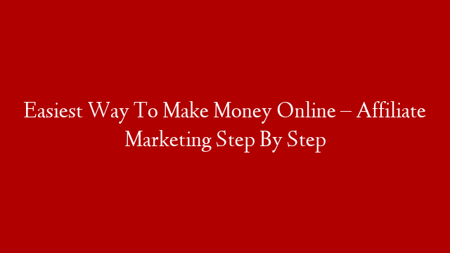 Easiest Way To Make Money Online – Affiliate Marketing Step By Step post thumbnail image