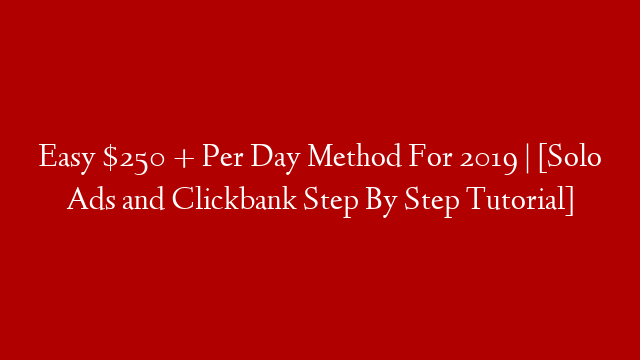 Easy $250 + Per Day Method For 2019 | [Solo Ads and Clickbank  Step By Step Tutorial]