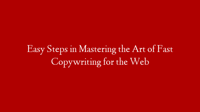 Easy Steps in Mastering the Art of Fast Copywriting for the Web