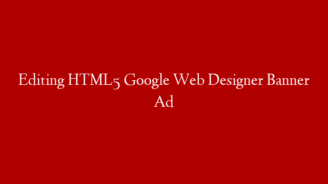 Editing HTML5 Google Web Designer Banner Ad