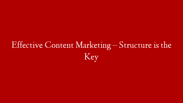 Effective Content Marketing – Structure is the Key