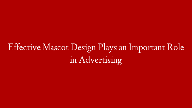 Effective Mascot Design Plays an Important Role in Advertising