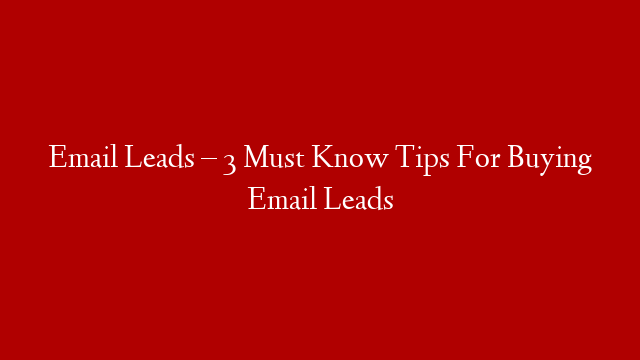 Email Leads – 3 Must Know Tips For Buying Email Leads