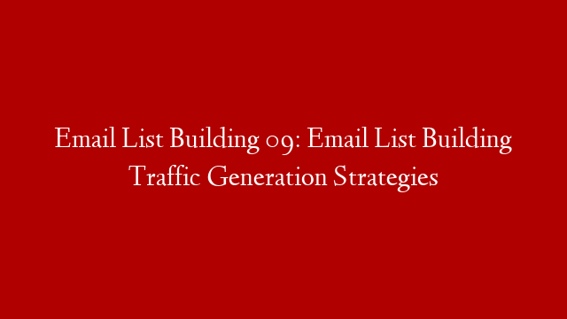 Email List Building 09: Email List Building Traffic Generation Strategies