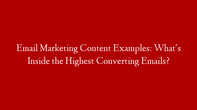 Email Marketing Content Examples: What's Inside the Highest Converting Emails?