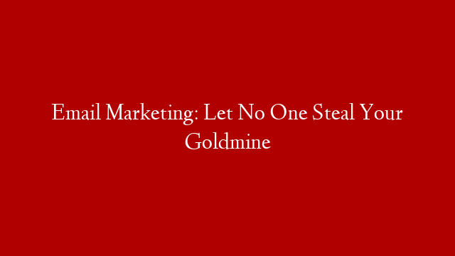 Email Marketing: Let No One Steal Your Goldmine