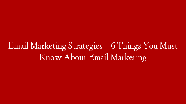 Email Marketing Strategies – 6 Things You Must Know About Email Marketing post thumbnail image