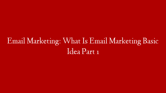 Email Marketing: What Is Email Marketing Basic Idea Part 1
