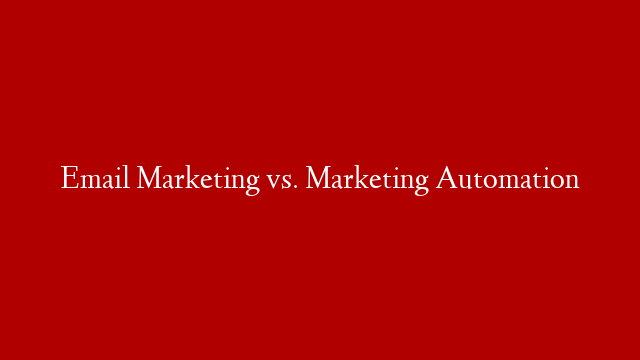 Email Marketing vs. Marketing Automation