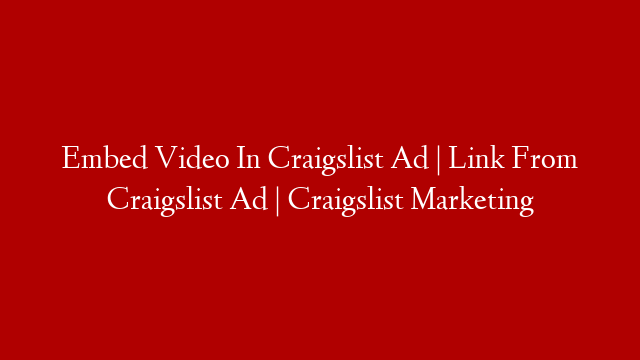 Embed Video In Craigslist Ad | Link From Craigslist Ad | Craigslist Marketing