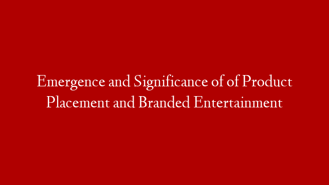 Emergence and Significance of of Product Placement and Branded Entertainment post thumbnail image