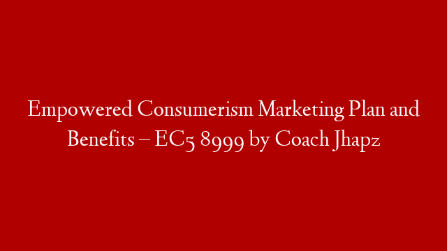 Empowered Consumerism Marketing Plan and Benefits – EC5 8999 by Coach Jhapz