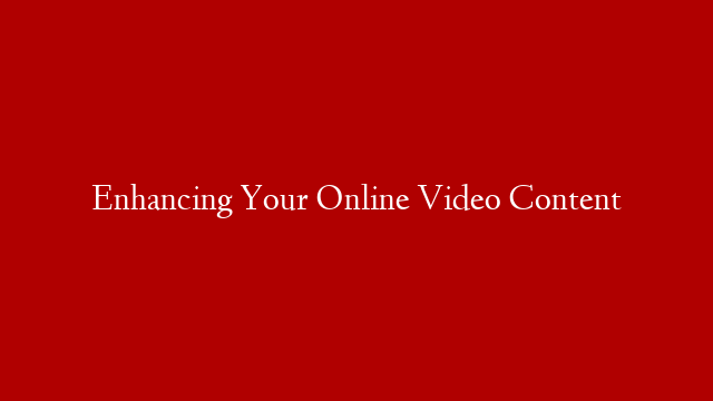 Enhancing Your Online Video Content