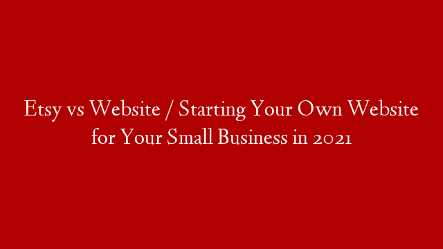 Etsy vs Website / Starting Your Own Website for Your Small Business in 2021
