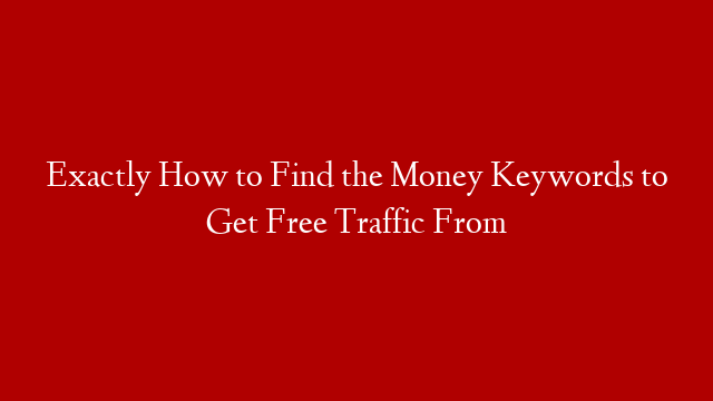 Exactly How to Find the Money Keywords to Get Free Traffic From